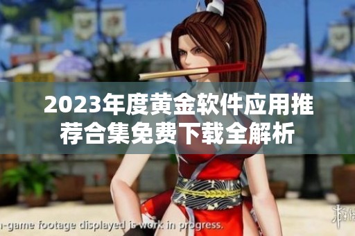 2023年度黄金软件应用推荐合集免费下载全解析