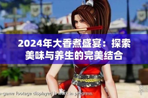 2024年大香煮盛宴：探索美味与养生的完美结合
