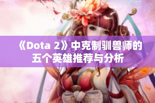 《Dota 2》中克制驯兽师的五个英雄推荐与分析