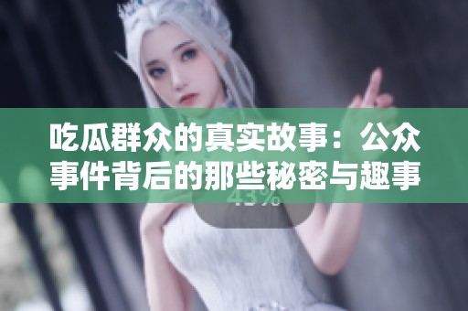 吃瓜群众的真实故事：公众事件背后的那些秘密与趣事