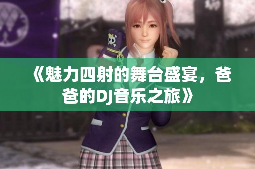 《魅力四射的舞台盛宴，爸爸的DJ音乐之旅》