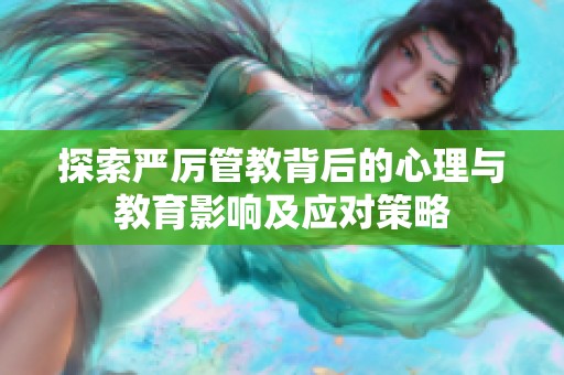 探索严厉管教背后的心理与教育影响及应对策略