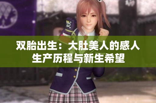 双胎出生：大肚美人的感人生产历程与新生希望
