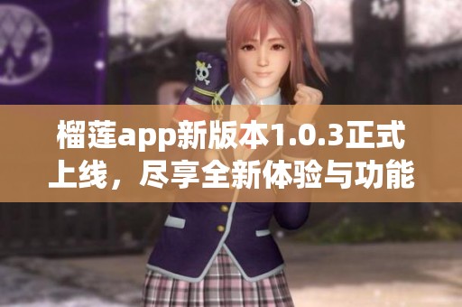 榴莲app新版本1.0.3正式上线，尽享全新体验与功能