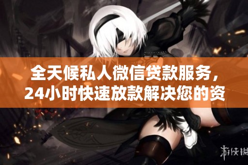 全天候私人微信贷款服务，24小时快速放款解决您的资金需求