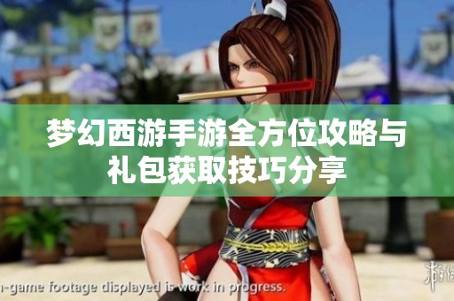梦幻西游手游全方位攻略与礼包获取技巧分享