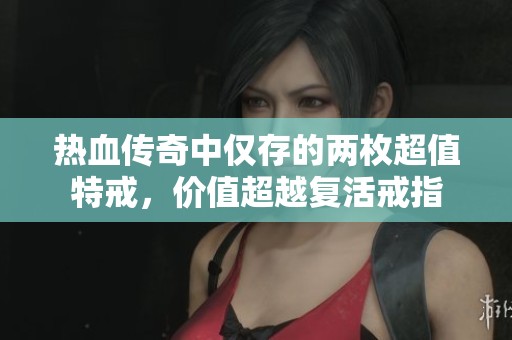 热血传奇中仅存的两枚超值特戒，价值超越复活戒指