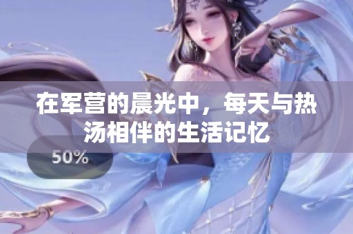 在军营的晨光中，每天与热汤相伴的生活记忆