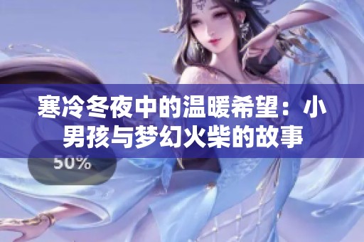 寒冷冬夜中的温暖希望：小男孩与梦幻火柴的故事