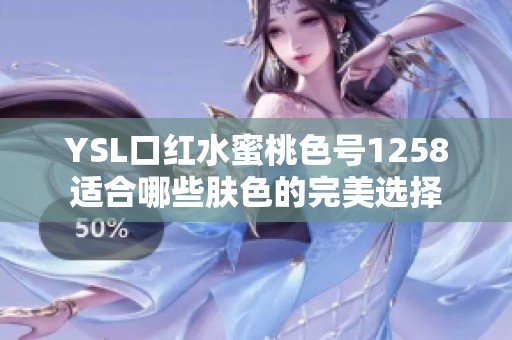 YSL口红水蜜桃色号1258适合哪些肤色的完美选择