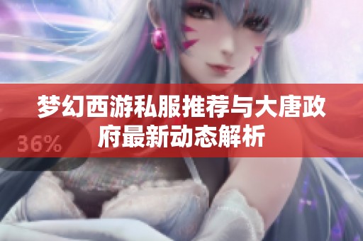 梦幻西游私服推荐与大唐政府最新动态解析