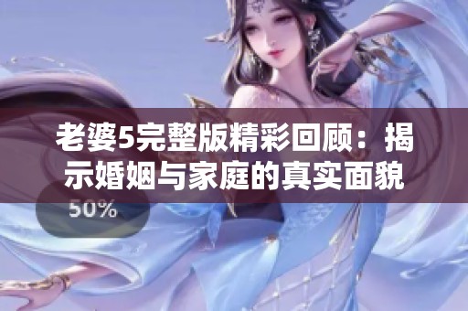 老婆5完整版精彩回顾：揭示婚姻与家庭的真实面貌