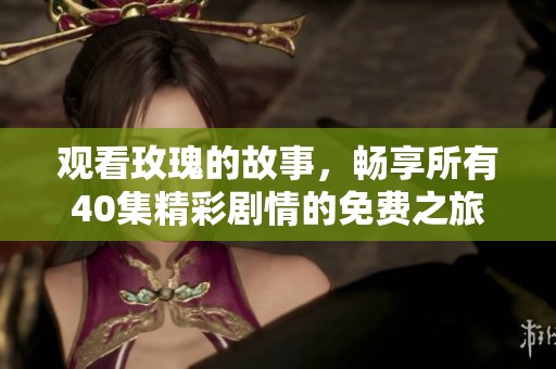 观看玫瑰的故事，畅享所有40集精彩剧情的免费之旅