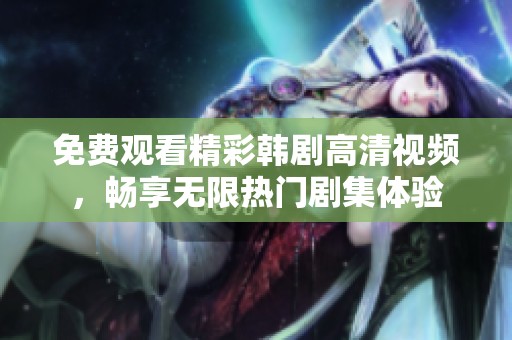 免费观看精彩韩剧高清视频，畅享无限热门剧集体验