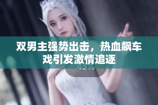 双男主强势出击，热血飙车戏引发激情追逐