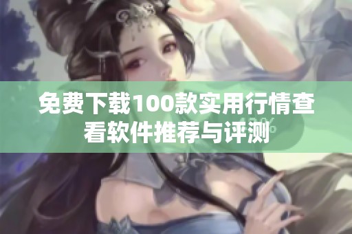 免费下载100款实用行情查看软件推荐与评测