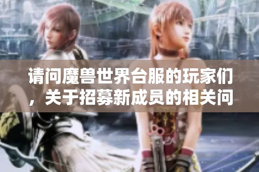 请问魔兽世界台服的玩家们，关于招募新成员的相关问题