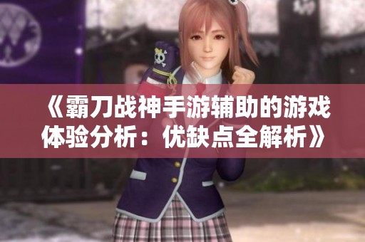 《霸刀战神手游辅助的游戏体验分析：优缺点全解析》