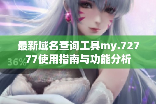 最新域名查询工具my.72777使用指南与功能分析