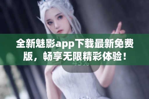 全新魅影app下载最新免费版，畅享无限精彩体验！