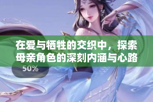 在爱与牺牲的交织中，探索母亲角色的深刻内涵与心路历程