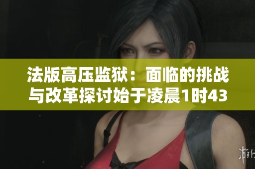 法版高压监狱：面临的挑战与改革探讨始于凌晨1时43分