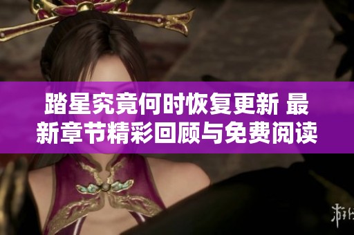 踏星究竟何时恢复更新 最新章节精彩回顾与免费阅读分享
