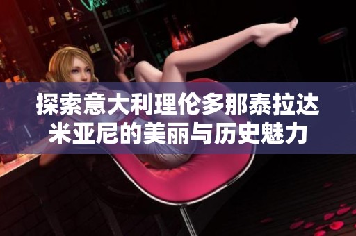 探索意大利理伦多那泰拉达米亚尼的美丽与历史魅力