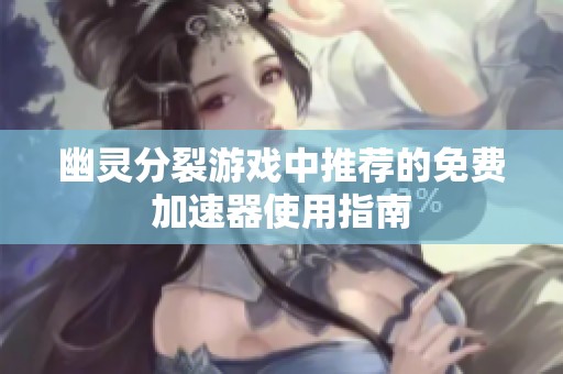 幽灵分裂游戏中推荐的免费加速器使用指南
