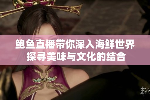 鲍鱼直播带你深入海鲜世界 探寻美味与文化的结合