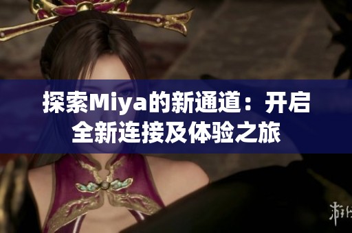 探索Miya的新通道：开启全新连接及体验之旅