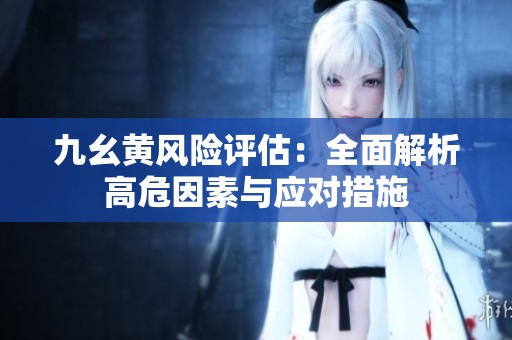 九幺黄风险评估：全面解析高危因素与应对措施