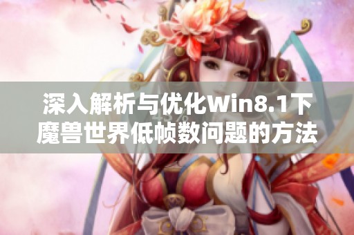 深入解析与优化Win8.1下魔兽世界低帧数问题的方法