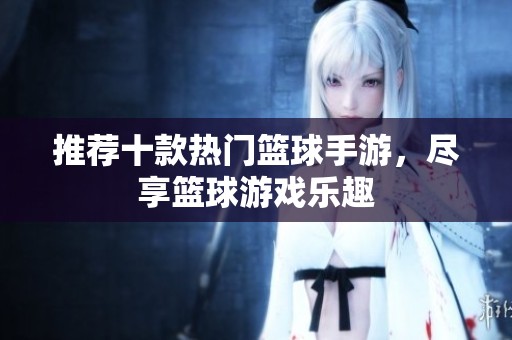 推荐十款热门篮球手游，尽享篮球游戏乐趣