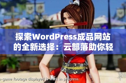 探索WordPress成品网站的全新选择：云部落助你轻松搭建网站