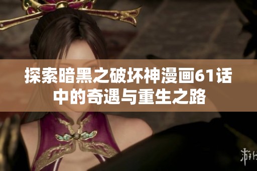 探索暗黑之破坏神漫画61话中的奇遇与重生之路