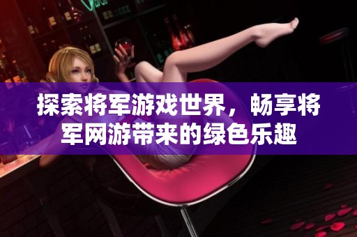探索将军游戏世界，畅享将军网游带来的绿色乐趣