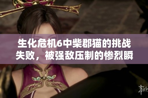 生化危机6中柴郡猫的挑战失败，被强敌压制的惨烈瞬间