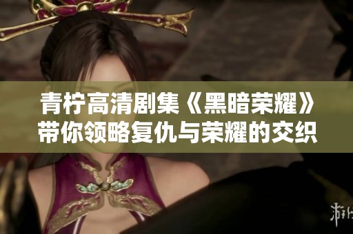 青柠高清剧集《黑暗荣耀》带你领略复仇与荣耀的交织之路