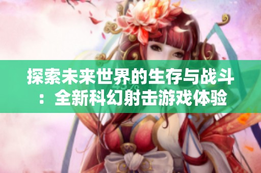 探索未来世界的生存与战斗：全新科幻射击游戏体验