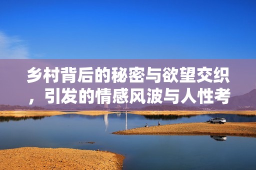 乡村背后的秘密与欲望交织，引发的情感风波与人性考验