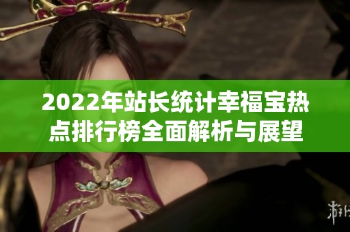 2022年站长统计幸福宝热点排行榜全面解析与展望