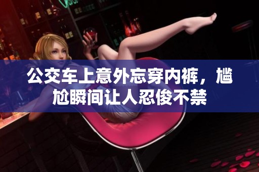 公交车上意外忘穿内裤，尴尬瞬间让人忍俊不禁