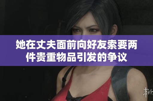 她在丈夫面前向好友索要两件贵重物品引发的争议