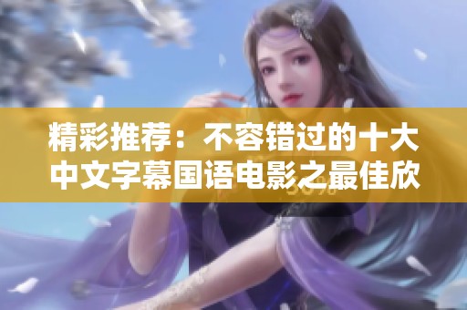 精彩推荐：不容错过的十大中文字幕国语电影之最佳欣赏指南