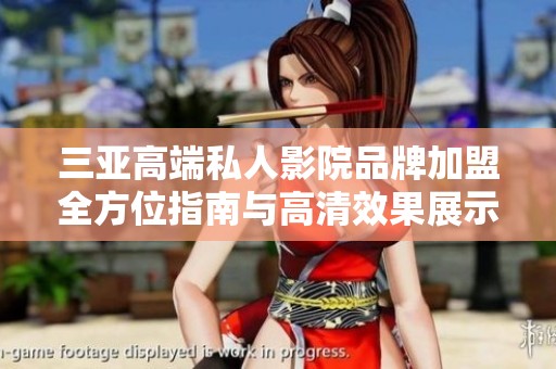 三亚高端私人影院品牌加盟全方位指南与高清效果展示