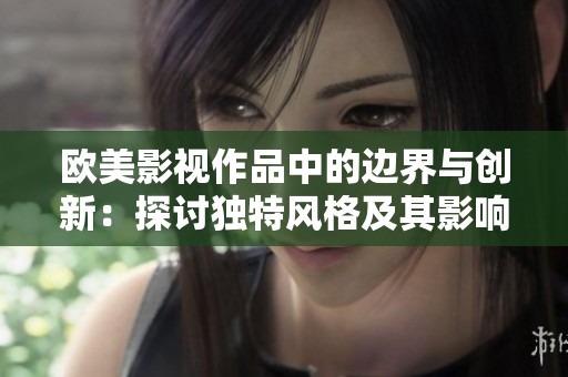 欧美影视作品中的边界与创新：探讨独特风格及其影响