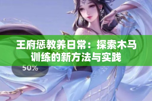 王府惩教养日常：探索木马训练的新方法与实践