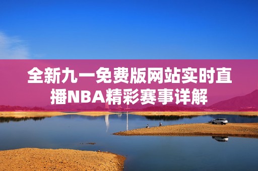 全新九一免费版网站实时直播NBA精彩赛事详解