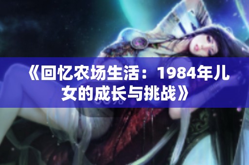 《回忆农场生活：1984年儿女的成长与挑战》